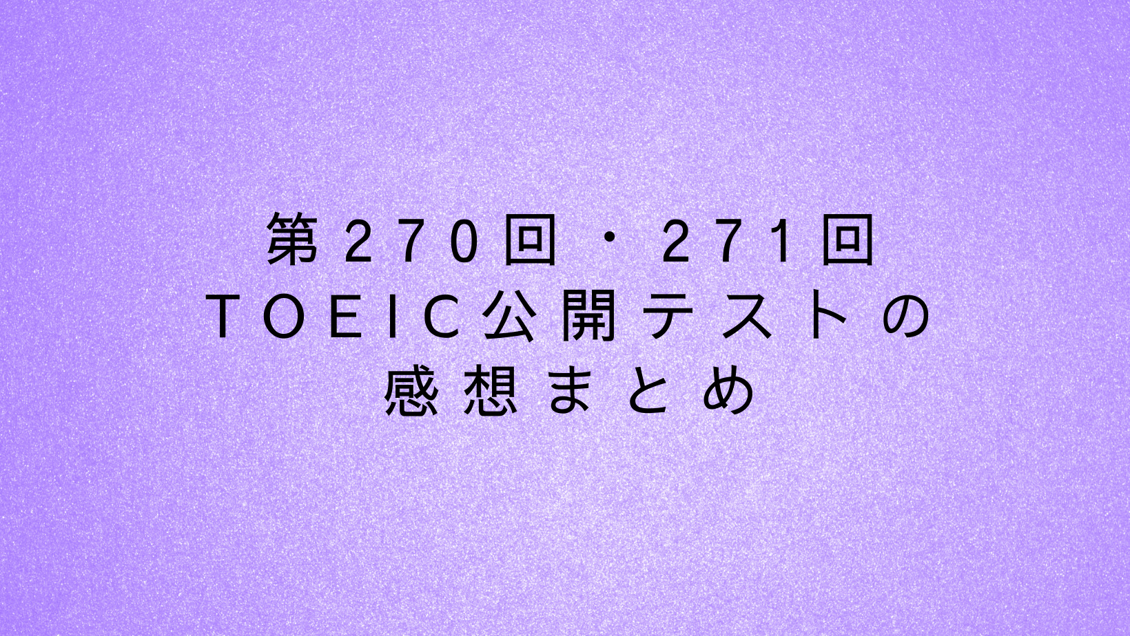 第270回・271回TOEIC公開テストの感想まとめ